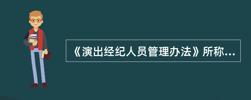 《演出经纪人员管理办法》所称演出经纪资格证书是专职演出经纪人员的从业资格证明,( )。